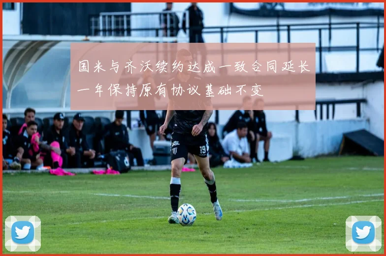 国米与齐沃续约达成一致合同延长一年保持原有协议基础不变