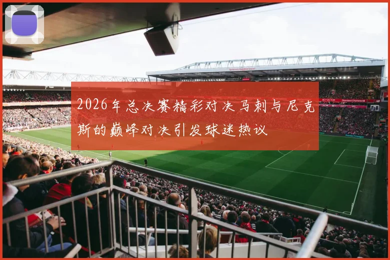 2026年总决赛精彩对决马刺与尼克斯的巅峰对决引发球迷热议