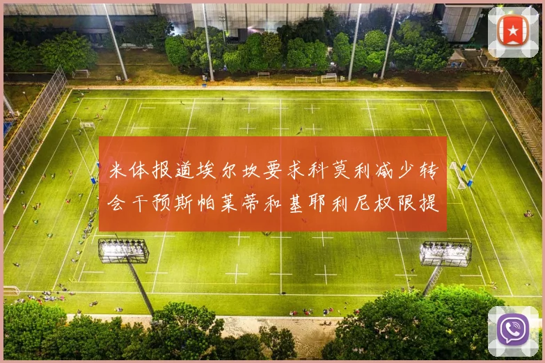 米体报道埃尔坎要求科莫利减少转会干预斯帕莱蒂和基耶利尼权限提升