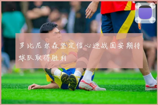罗比尼尔森坚定信心迎战国安期待球队取得胜利
