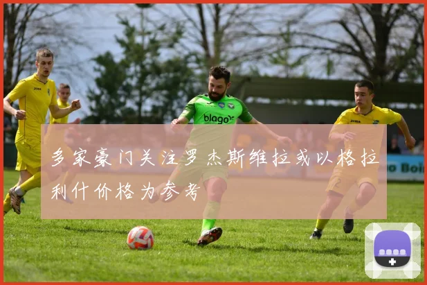 多家豪门关注罗杰斯维拉或以格拉利什价格为参考