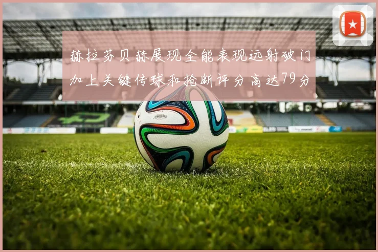 赫拉芬贝赫展现全能表现远射破门加上关键传球和抢断评分高达79分