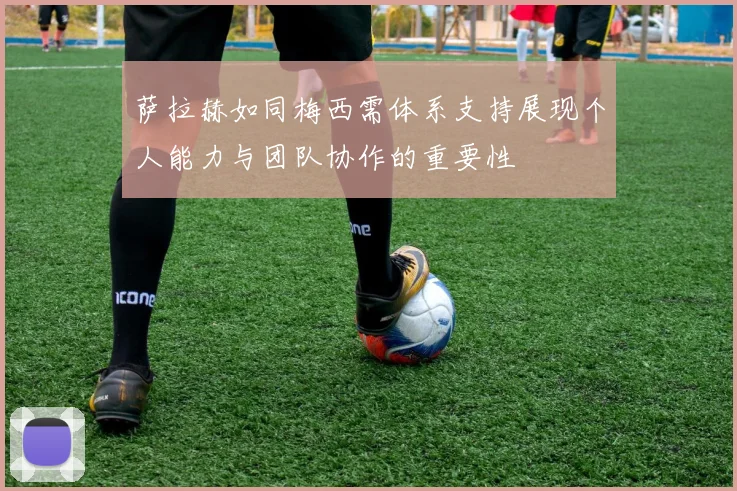 萨拉赫如同梅西需体系支持展现个人能力与团队协作的重要性