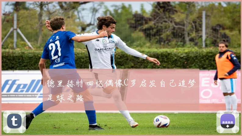 德里赫特回忆偶像C罗启发自己追梦足球之路