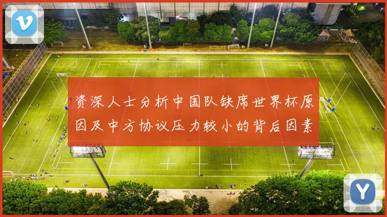 资深人士分析中国队缺席世界杯原因及中方协议压力较小的背后因素