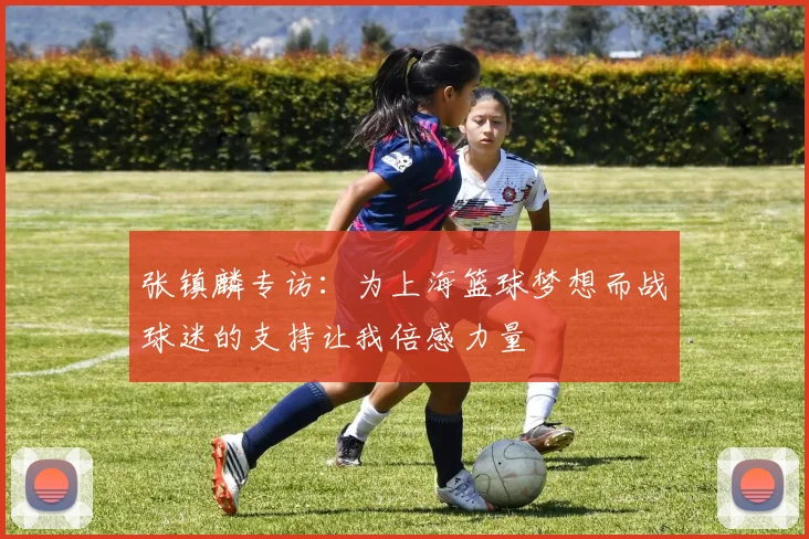 张镇麟专访：为上海篮球梦想而战球迷的支持让我倍感力量