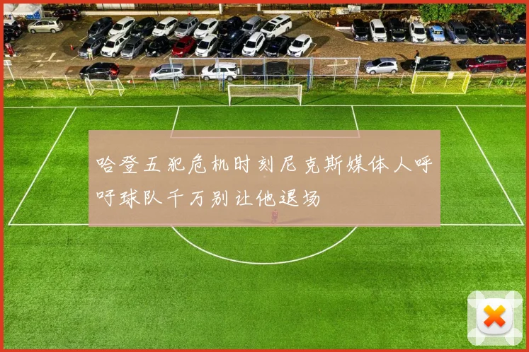 哈登五犯危机时刻尼克斯媒体人呼吁球队千万别让他退场