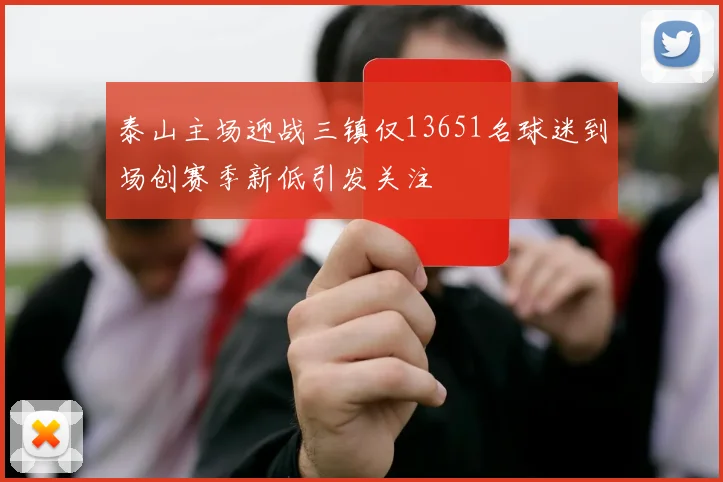 泰山主场迎战三镇仅13651名球迷到场创赛季新低引发关注