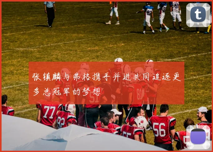 张镇麟与弗格携手并进共同追逐更多总冠军的梦想