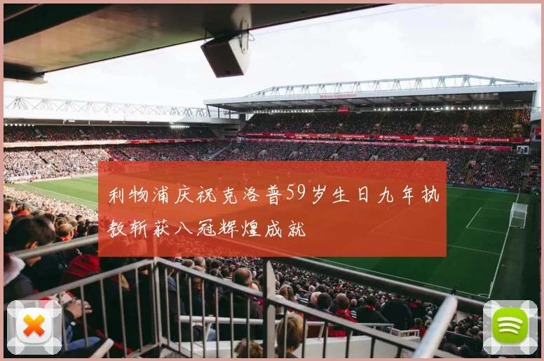 利物浦庆祝克洛普59岁生日九年执教斩获八冠辉煌成就