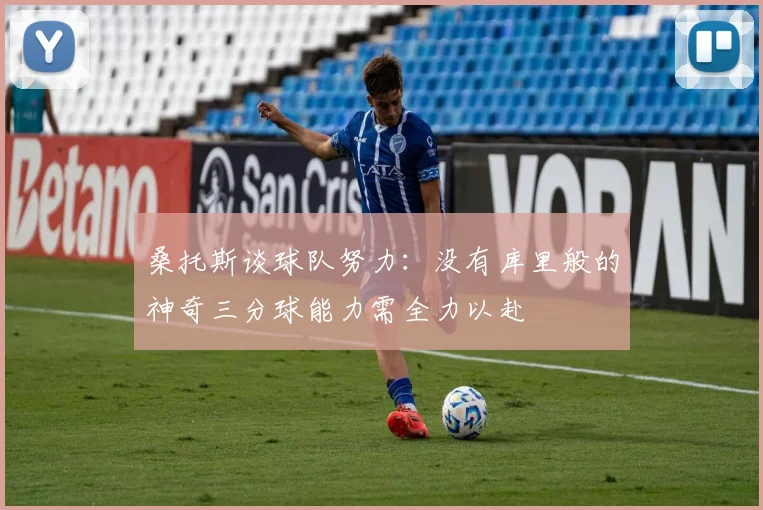桑托斯谈球队努力：没有库里般的神奇三分球能力需全力以赴